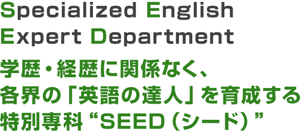 Specialized English Expert Department,学歴・経歴に関係なく、各界の「英語の達人」を育成する特別専科SEED(シード)