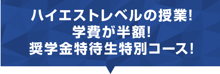 ハイエストレベルの授業! 学費が半額!奨学金特待生特別コース!