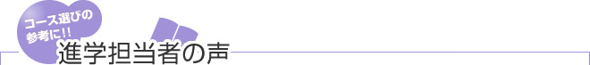 進学担当者の声|コース選びの参考に!!