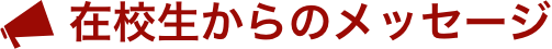 在校生からのメッセージ