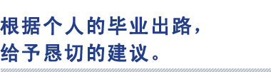 根据个人的毕业出路，
给予恳切的建议。