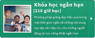 Khóa học ngắn hạn (210 giờ học)
Phương pháp giảng dạy hiệu quả trong một thời gian ngắn về những nội dung học tập cần tiếp thu cho những người đăng ký học tiếng Nhật ngắn hạn